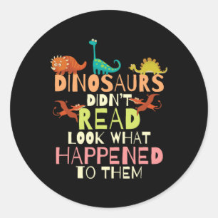 Dinosaurs Didnt Read Look What Happened To Them Te Classic Round Sticker