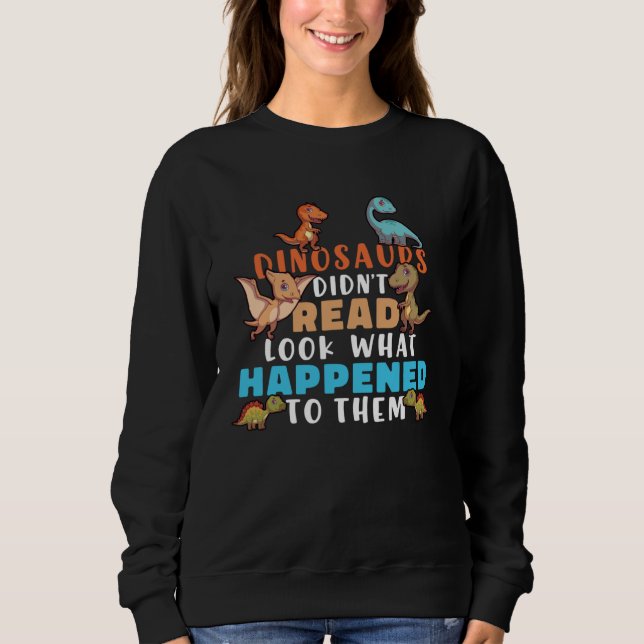 Dinosaurs Didnt Read Look What Happened To Them Te Sweatshirt (Front)