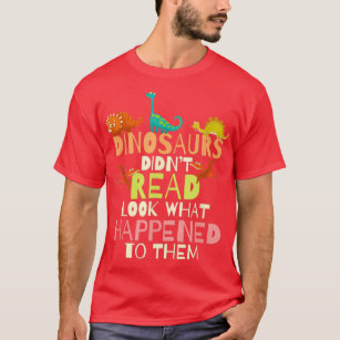 Dinosaurs Didnt Read Look What Happened To Them Te T-Shirt