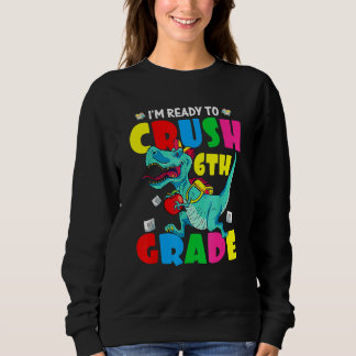 Dinosaurs I'm Ready To Crush 6th Grade Back To Sch Sweatshirt