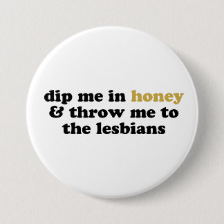 Dip Me In Honey and Throw Me To The Lesbians 7.5 Cm Round Badge