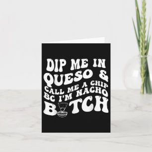 Dip Me In Queso Call Me A Chip Bc Im Nacho Card