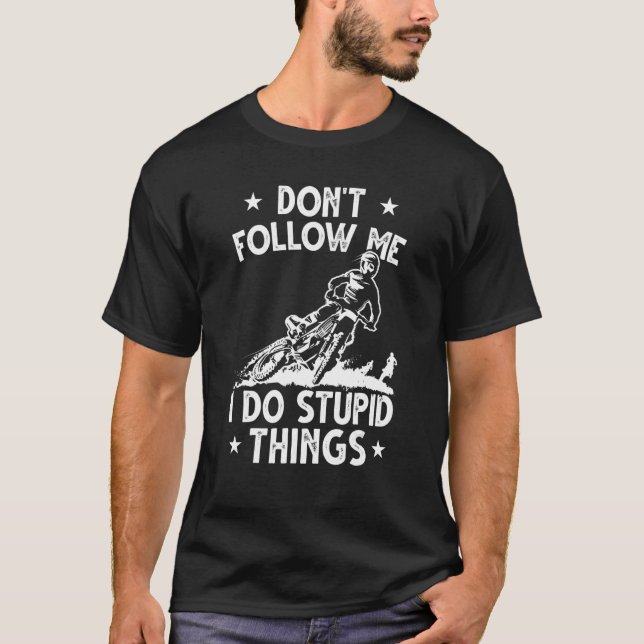Dirt Bike Enduro Stunt Motocross I Do Stupid Thing T-Shirt (Front)