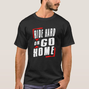 Dirt Bike Ride Hard Or Go Home Motocross T-Shirt