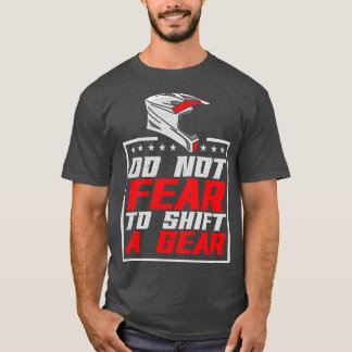 Dirt Biking Do Not Fear To Shift A Gear T-Shirt