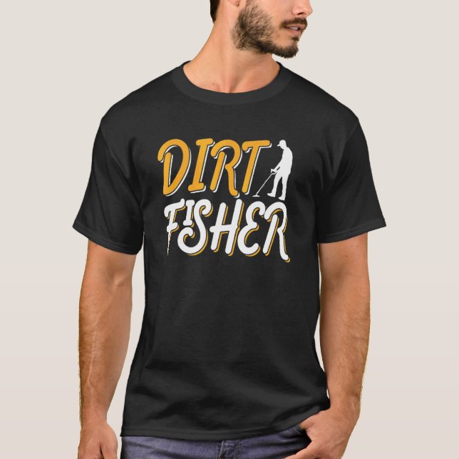 Dirt Fisher Dirt Fishing Hobby Detector Metal Dete T-Shirt (Front)