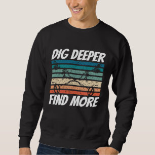 Dirt Fishing Dig Deeper Find more Metal Detecting Sweatshirt