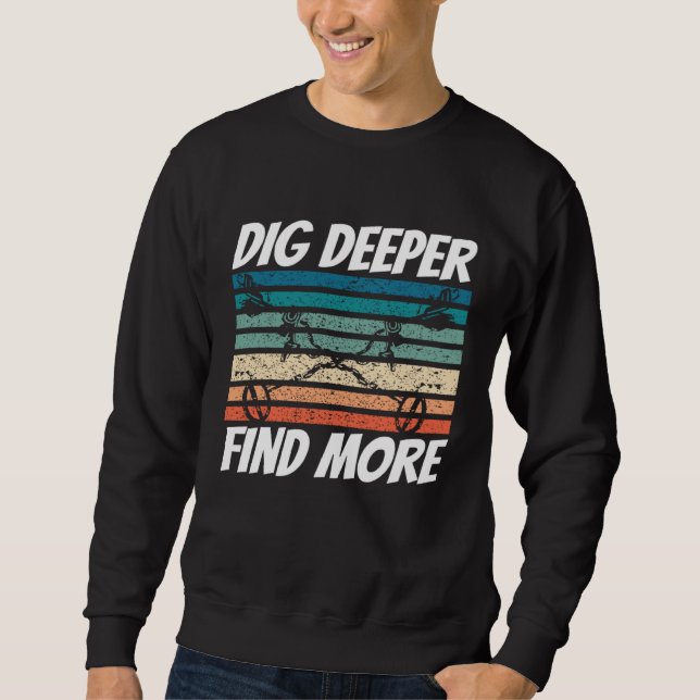 Dirt Fishing Dig Deeper Find more Metal Detecting Sweatshirt (Front)