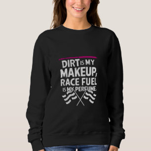 Dirt Is My Makeup Race Fuel Is My Perfume Dirt Tra Sweatshirt