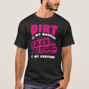 Dirt Is My Makeup Race Fuel Is My Perfume Dirt Tra T-Shirt