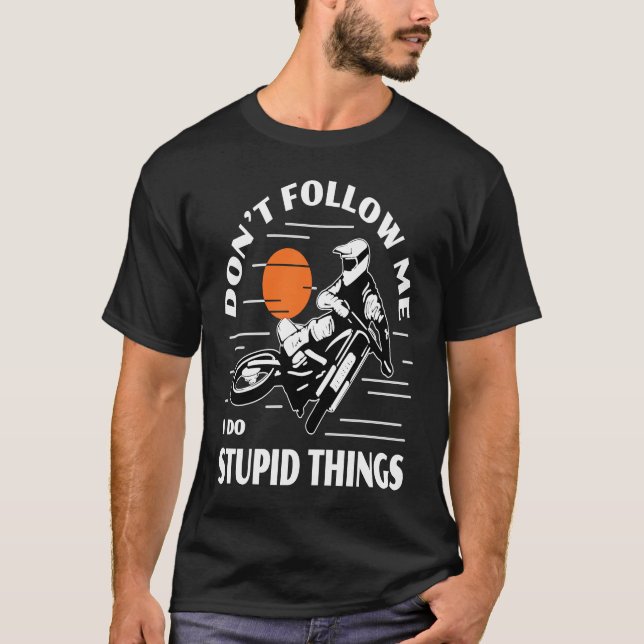 Dirtbike Motocross Don't Follow Me Stupid Things D T-Shirt (Front)