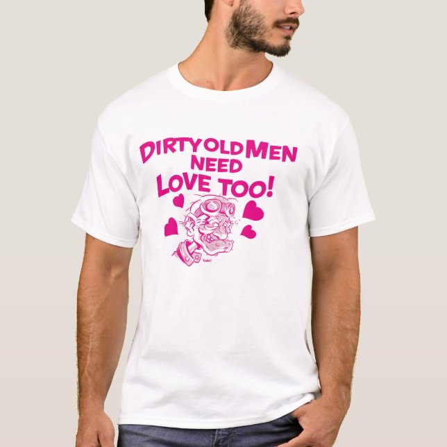 Dirty old Men need Love too! T-Shirt (Front)