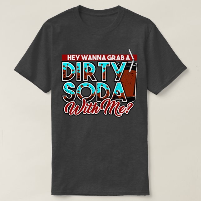 Dirty Soda Hey Wanna Grab A Dirty Soda With Me T-Shirt (Design Front)