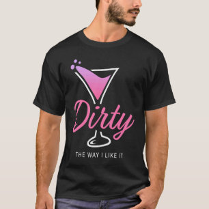 Dirty The Way I Like It Dirty Martini Drink Happy T-Shirt
