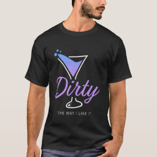 Dirty The Way I Like It Funny Dirty Martini Drink T-Shirt