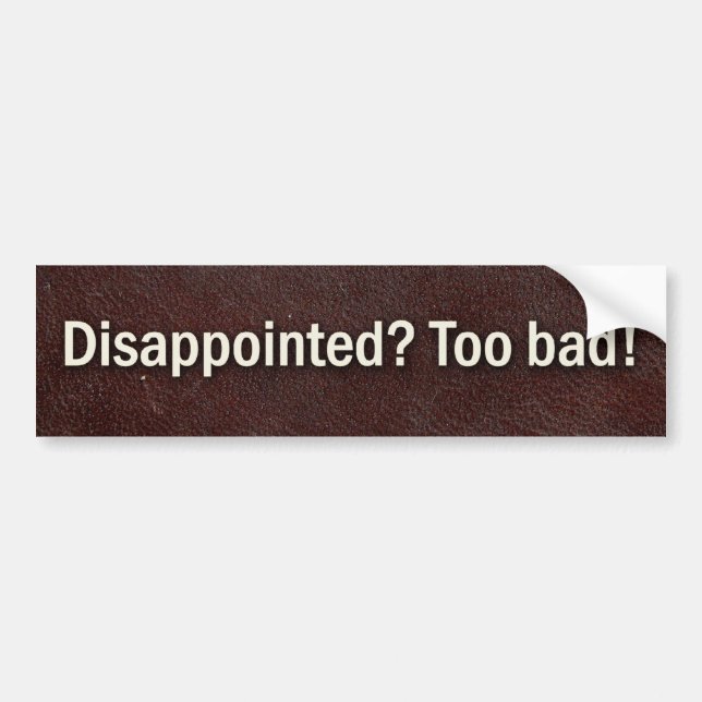 Disappointed? Too bad! Bumper Sticker (Front)