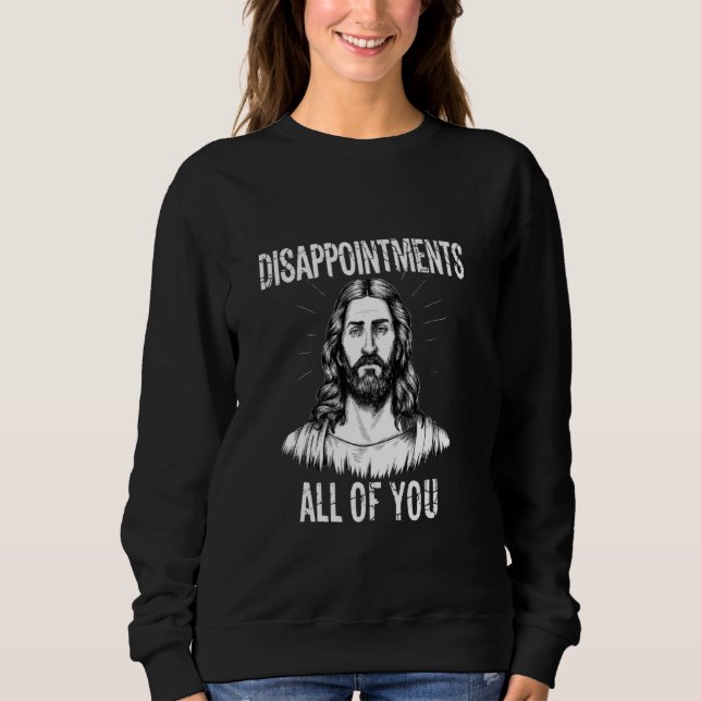 Disappointments All of You Christian Funny Sarcast Sweatshirt (Front)