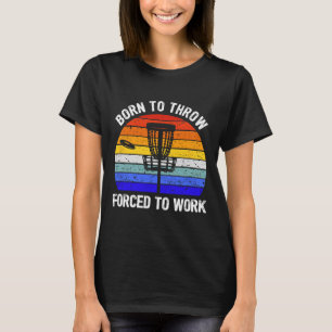 Disc Golf Frisbee Golf Born To Throw Forced To Wor T-Shirt