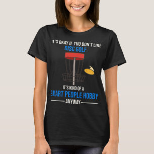 Disc Golf Is A Smart People Hobby Anyway  T-Shirt