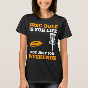 Disc Golf Is For Life Not Just For Weekends, Frisb T-Shirt