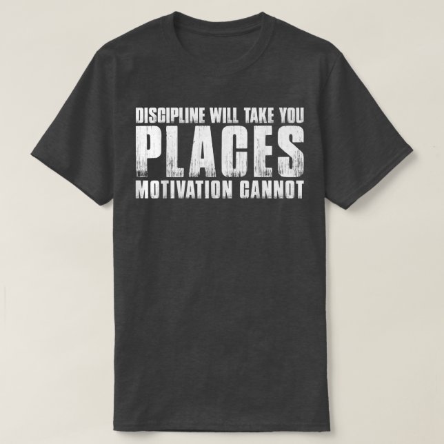 DISCIPLINE WILL TAKE YOU PLACES MOTIVATION CANNOT  T-Shirt (Design Front)