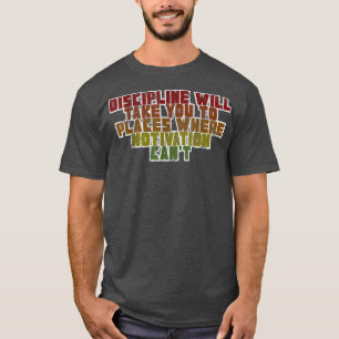Discipline Will Take You To Places Where Motivatio T-Shirt