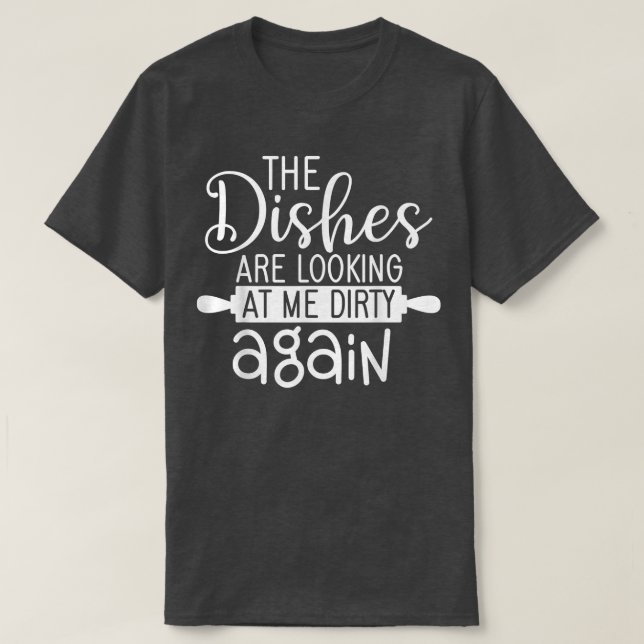 Dishes Lokking Dirty Again Cooking For Cook Mum An T-Shirt (Design Front)