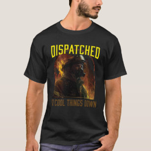 Dispatched to Cool Things Down Fireman Firefighte T-Shirt