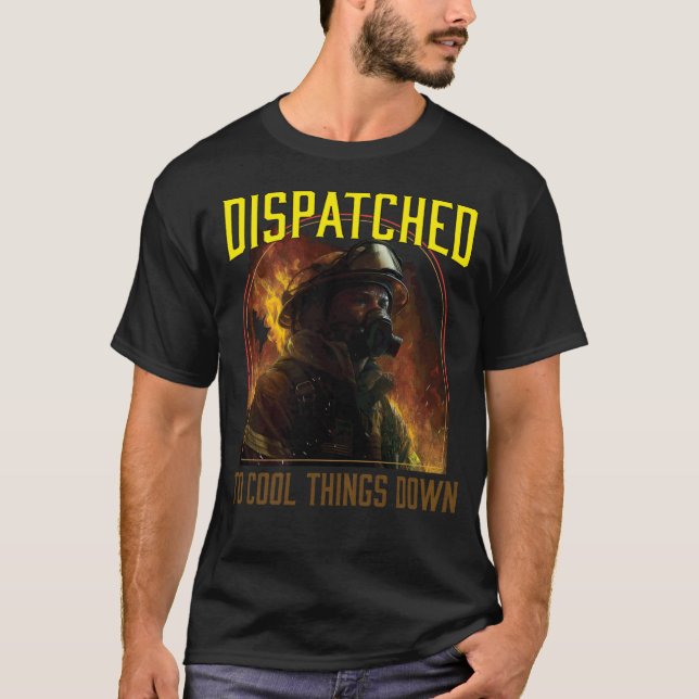 Dispatched to Cool Things Down  Fireman Firefighte T-Shirt (Front)