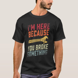 Distressed I'm Here Because You Broke Something Ha T-Shirt