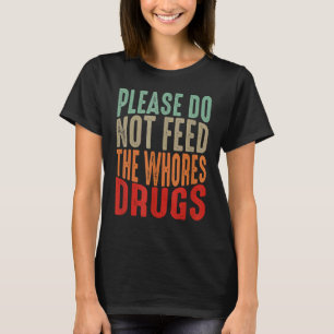 Distressed Joke Please Do Not Feed The Whores Drug T-Shirt