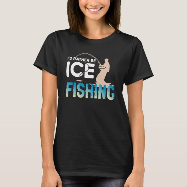 Distressed Quote I'd Rather Be Ice Fishing Fisherm T-Shirt (Front)