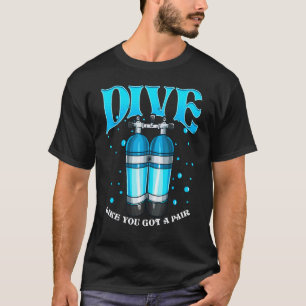 Dive Like You Got a Pair Funny Scuba Diving Divers T-Shirt