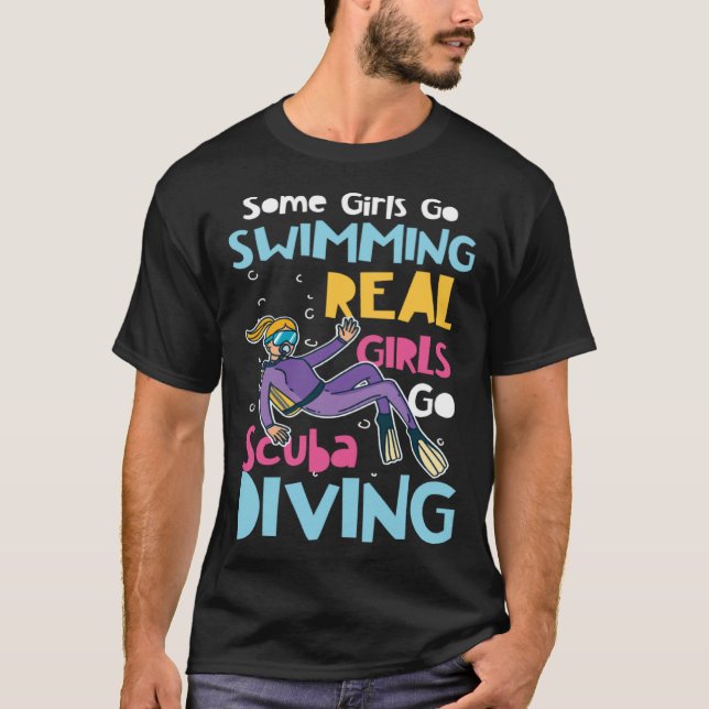 Diver Girls Some Go Swimming Real Girls Go Scuba D T-Shirt (Front)