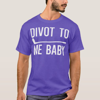 Divot To Me Baby 1 T-Shirt