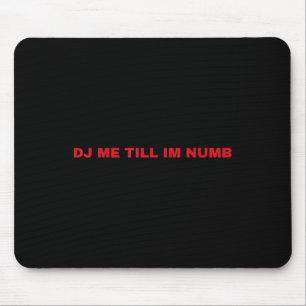 Dj Me Till Im Numb Mouse Pad