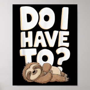 Do I Have To Funny Sloth Lover Gift Lazy Attitude Poster