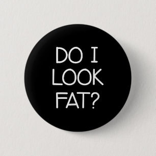 Do I Look Fat, Funny, Jokes, Sarcastic Sayings  6 Cm Round Badge