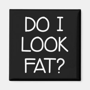 Do I Look Fat, Funny, Jokes, Sarcastic Sayings Magnet