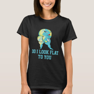 Do I Look Flat To You Earth Day Funny Girls Women  T-Shirt