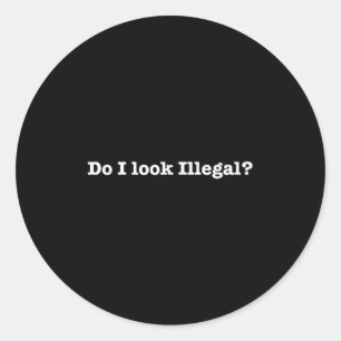 Do I Look Illegal Litical Racial Immigrant Stateme Classic Round Sticker