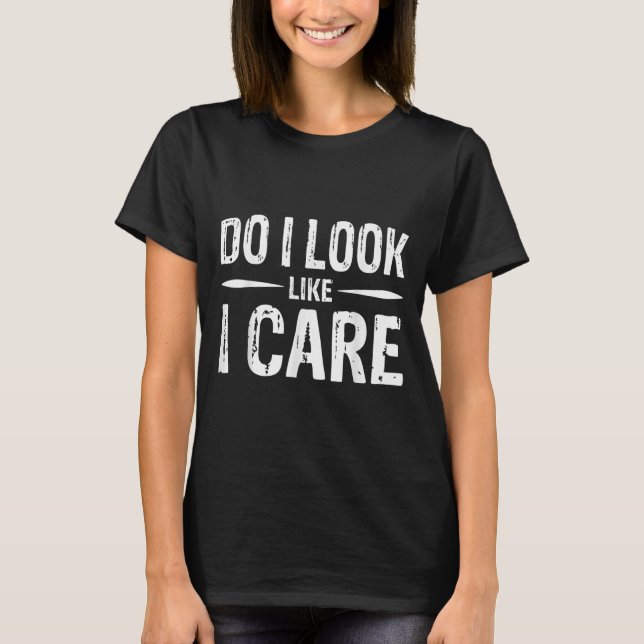 Do I Look Like I Care  T-Shirt (Front)