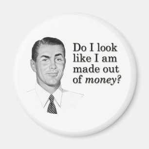 Do I look like I'm made out of money? Magnet