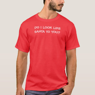 DO I LOOK LIKE SANTA TO YOU? T-Shirt