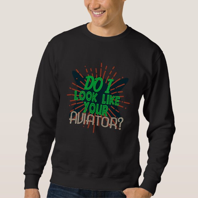 Do I look like your aviator Profession career work Sweatshirt (Front)