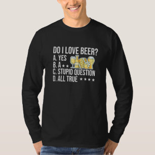 Do I Love Beer Yes A Stupid Question All True Brew T-Shirt