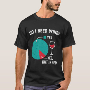 Do I Need Wine Drinking Alcohol Drinker Vine Glass T-Shirt