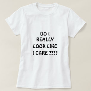 Do I Really Look Like I Care ???? T-Shirt