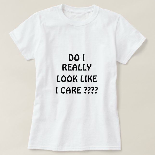 Do I Really Look Like I Care ???? T-Shirt (Design Front)