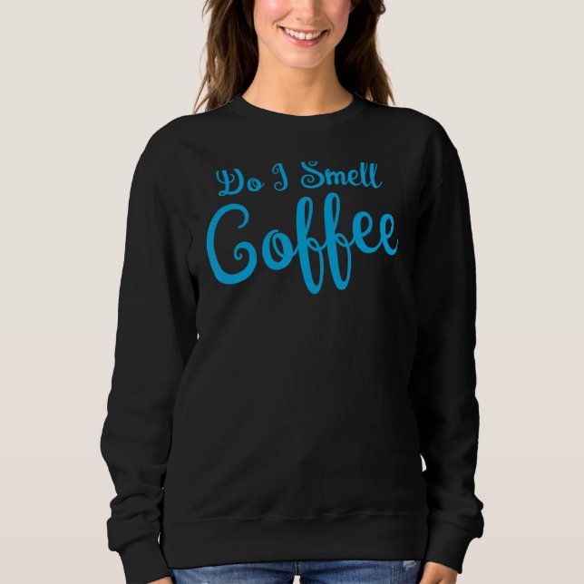 Do I Smell Coffee For Coffee Drinkers 2 Sweatshirt (Front)